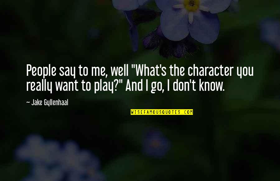 Say And Play Quotes By Jake Gyllenhaal: People say to me, well "What's the character Say And Play Quotes By Jake Gyllenhaal: People say to me, well "What's the character
