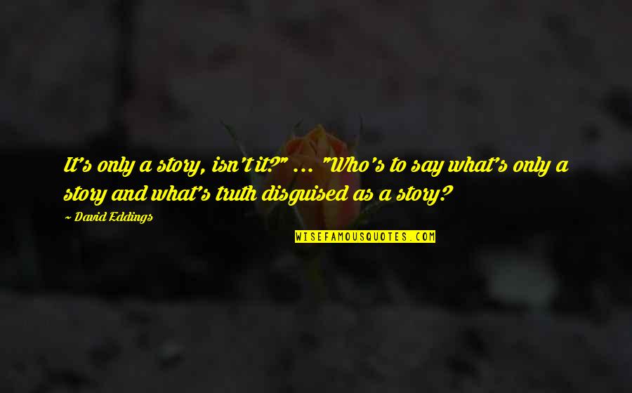 Say And Quotes By David Eddings: It's only a story, isn't it?" ... "Who's