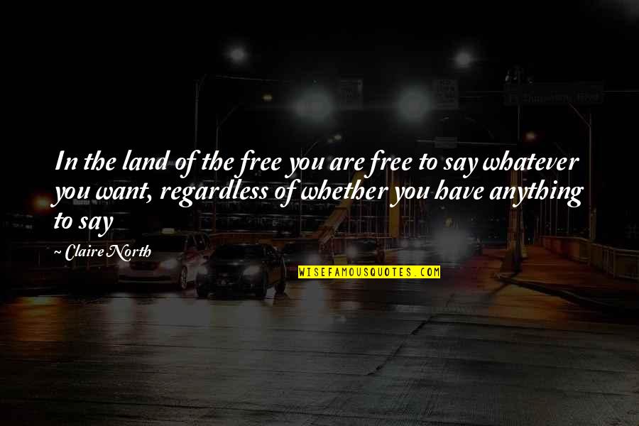 Say Anything You Want Quotes By Claire North: In the land of the free you are