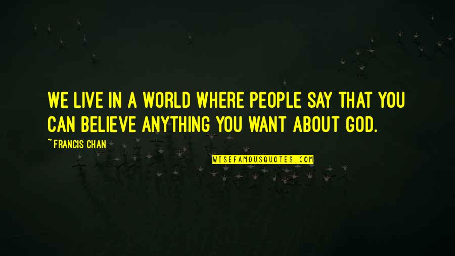 Say Anything You Want Quotes By Francis Chan: We live in a world where people say