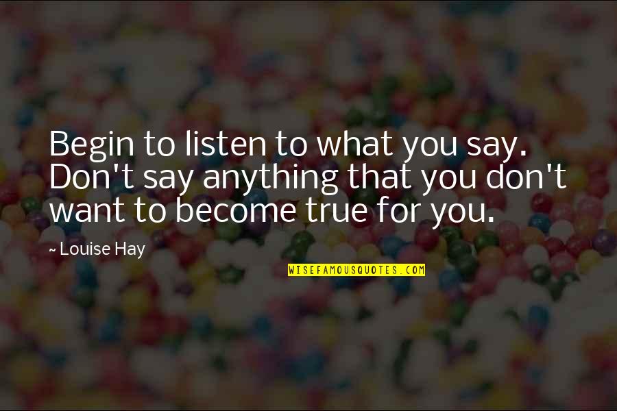 Say Anything You Want Quotes By Louise Hay: Begin to listen to what you say. Don't