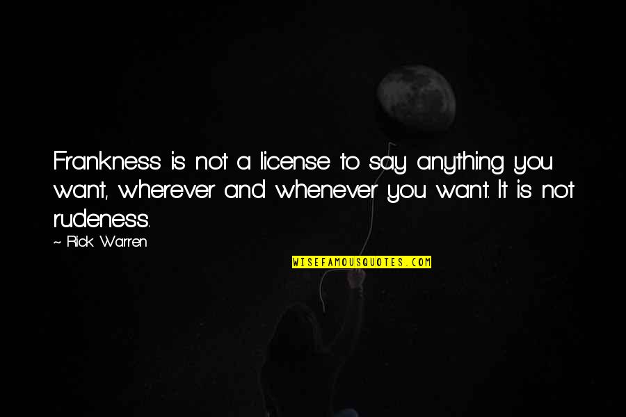 Say Anything You Want Quotes By Rick Warren: Frankness is not a license to say anything