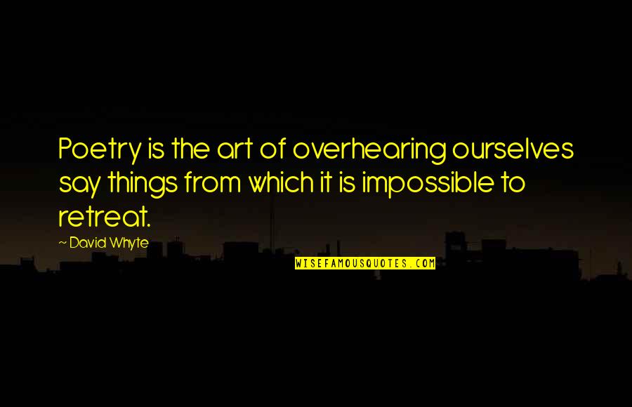 Say Art Quotes By David Whyte: Poetry is the art of overhearing ourselves say Say Art Quotes By David Whyte: Poetry is the art of overhearing ourselves say