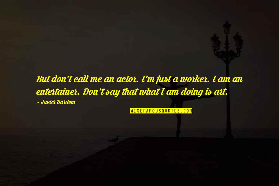 Say Art Quotes By Javier Bardem: But don't call me an actor. I'm just Say Art Quotes By Javier Bardem: But don't call me an actor. I'm just
