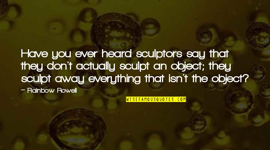 Say Art Quotes By Rainbow Rowell: Have you ever heard sculptors say that they Say Art Quotes By Rainbow Rowell: Have you ever heard sculptors say that they