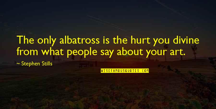 Say Art Quotes By Stephen Stills: The only albatross is the hurt you divine