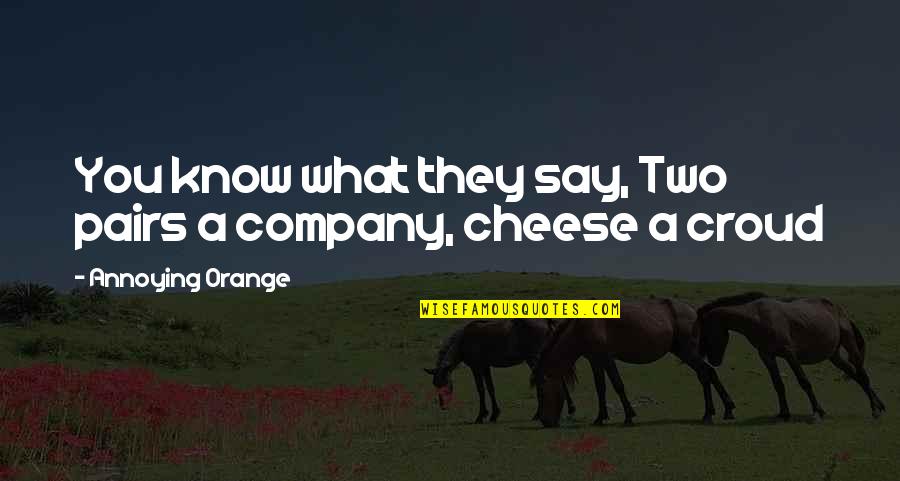 Say Cheese And Other Quotes By Annoying Orange: You know what they say, Two pairs a Say Cheese And Other Quotes By Annoying Orange: You know what they say, Two pairs a