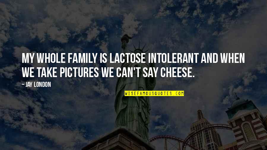 Say Cheese And Other Quotes By Jay London: My whole family is lactose intolerant and when