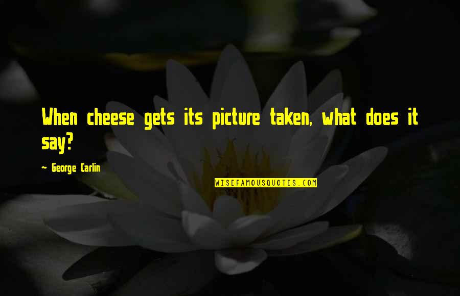 Say Cheese Other Quotes By George Carlin: When cheese gets its picture taken, what does