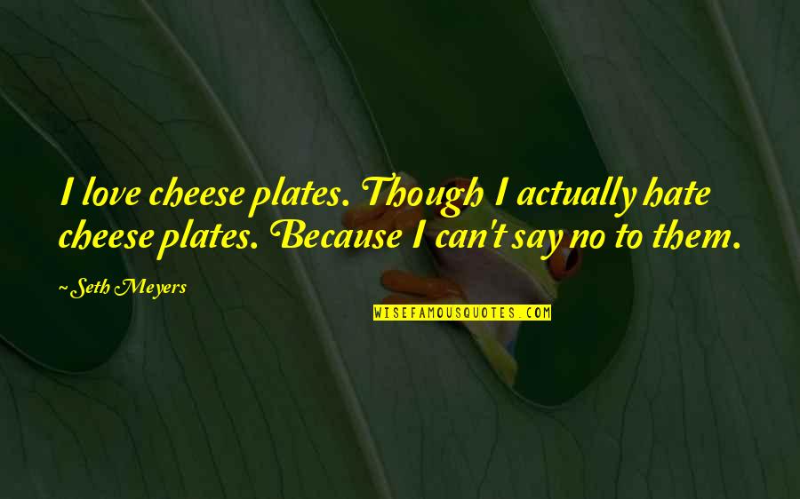 Say Cheese Other Quotes By Seth Meyers: I love cheese plates. Though I actually hate