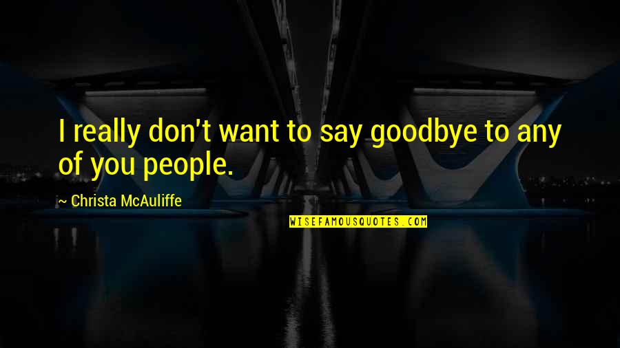 Say Goodbye Quotes By Christa McAuliffe: I really don't want to say goodbye to
