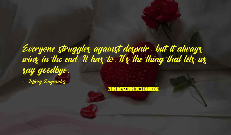 Say Goodbye Quotes By Jeffrey Eugenides: Everyone struggles against despair, but it always wins