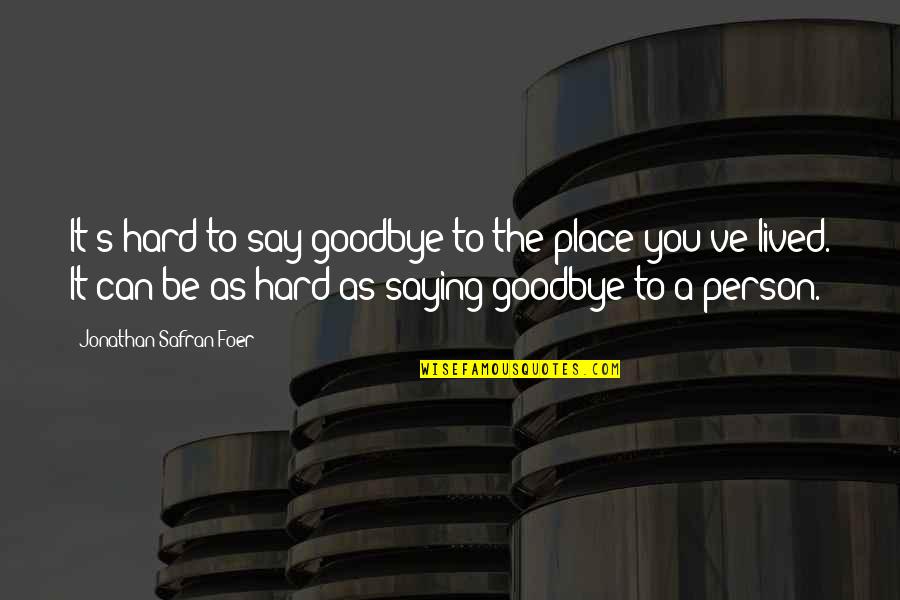Say Goodbye Quotes By Jonathan Safran Foer: It's hard to say goodbye to the place