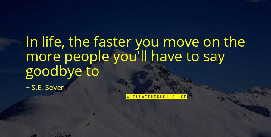 Say Goodbye Quotes By S.E. Sever: In life, the faster you move on the