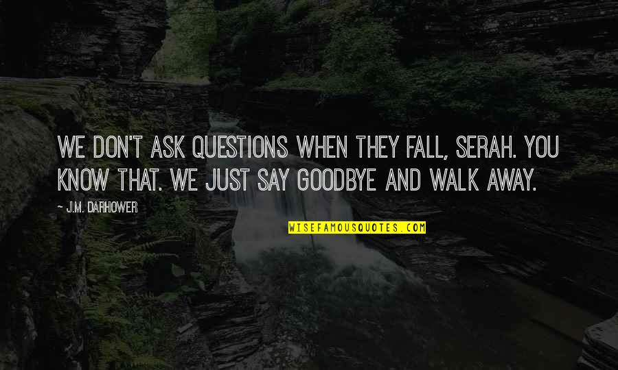 Say Goodbye When Quotes By J.M. Darhower: We don't ask questions when they fall, Serah.