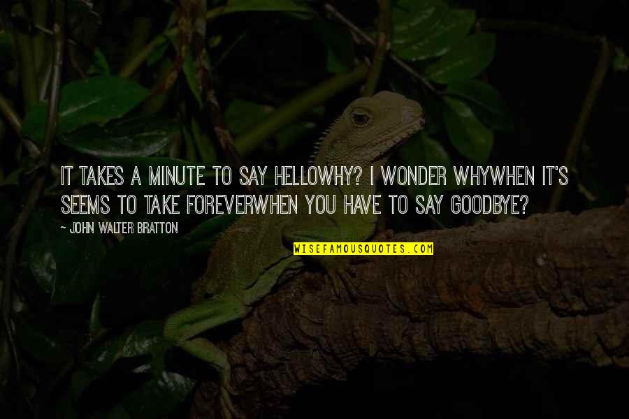 Say Goodbye When Quotes By John Walter Bratton: It takes a minute to say helloWhy? I