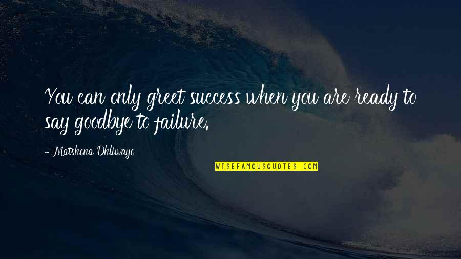 Say Goodbye When Quotes By Matshona Dhliwayo: You can only greet success when you are