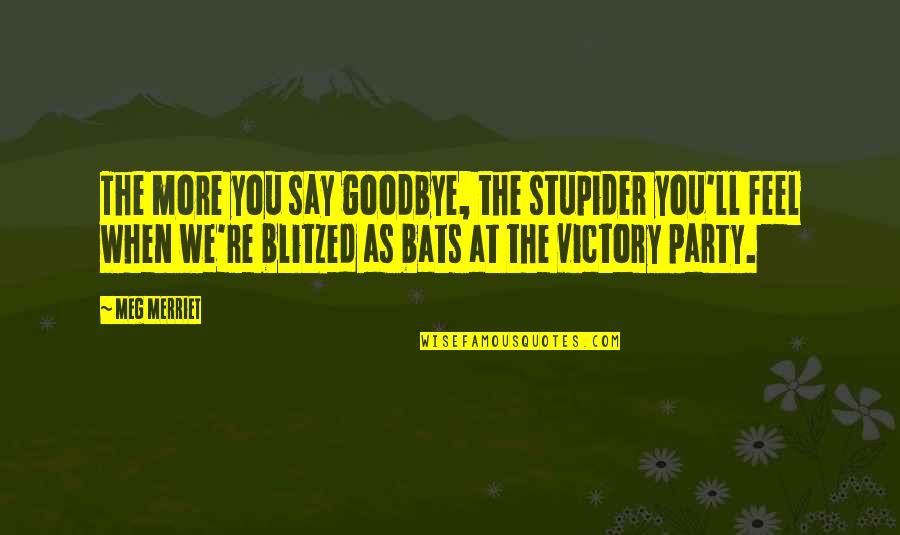 Say Goodbye When Quotes By Meg Merriet: The more you say goodbye, the stupider you'll