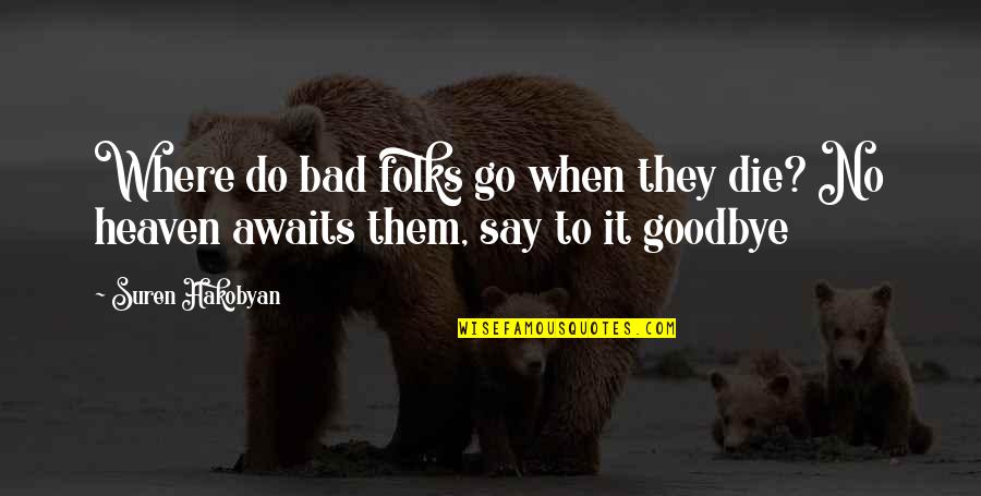 Say Goodbye When Quotes By Suren Hakobyan: Where do bad folks go when they die?