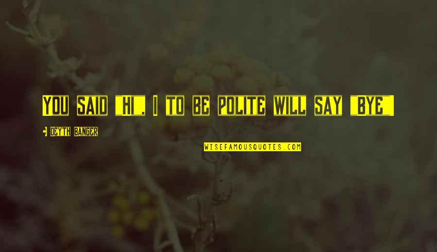Say Hi Quotes By Deyth Banger: You said "Hi", I to be polite will