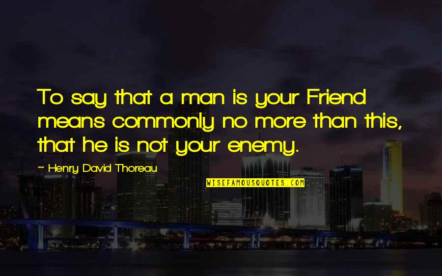 Say Hi To A Friend Quotes By Henry David Thoreau: To say that a man is your Friend