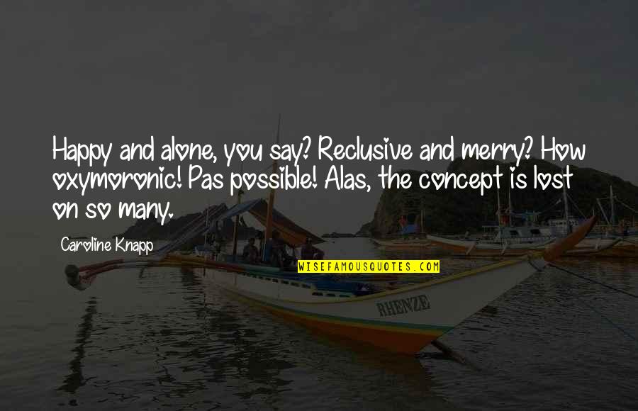Say How Quotes By Caroline Knapp: Happy and alone, you say? Reclusive and merry? Say How Quotes By Caroline Knapp: Happy and alone, you say? Reclusive and merry?