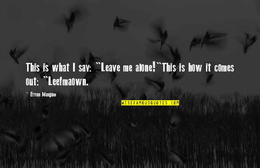 Say How Quotes By Erynn Mangum: This is what I say: "Leave me alone!"This