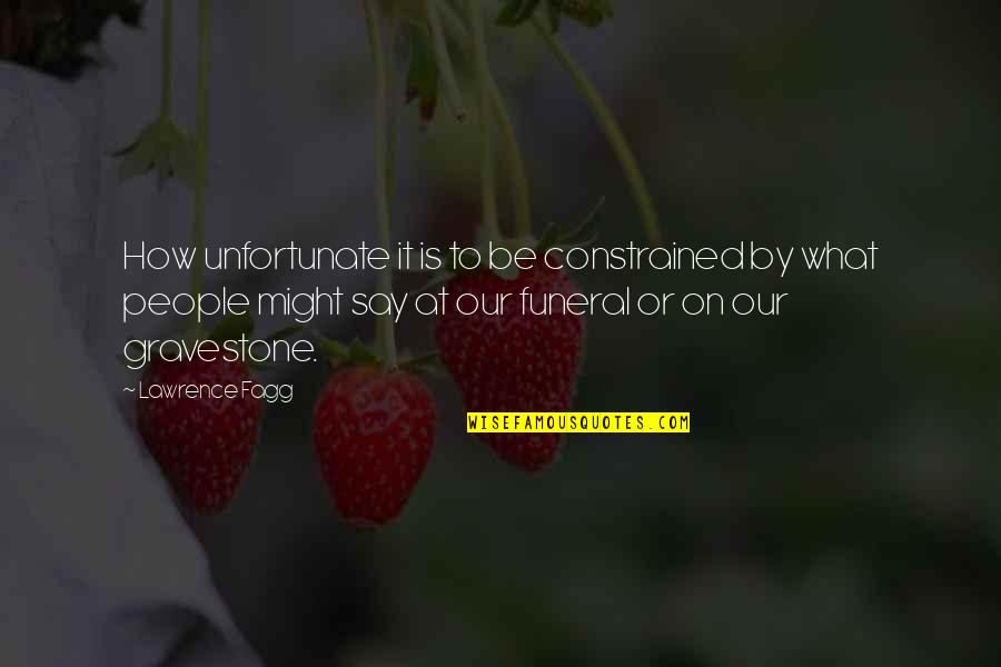 Say How Quotes By Lawrence Fagg: How unfortunate it is to be constrained by Say How Quotes By Lawrence Fagg: How unfortunate it is to be constrained by
