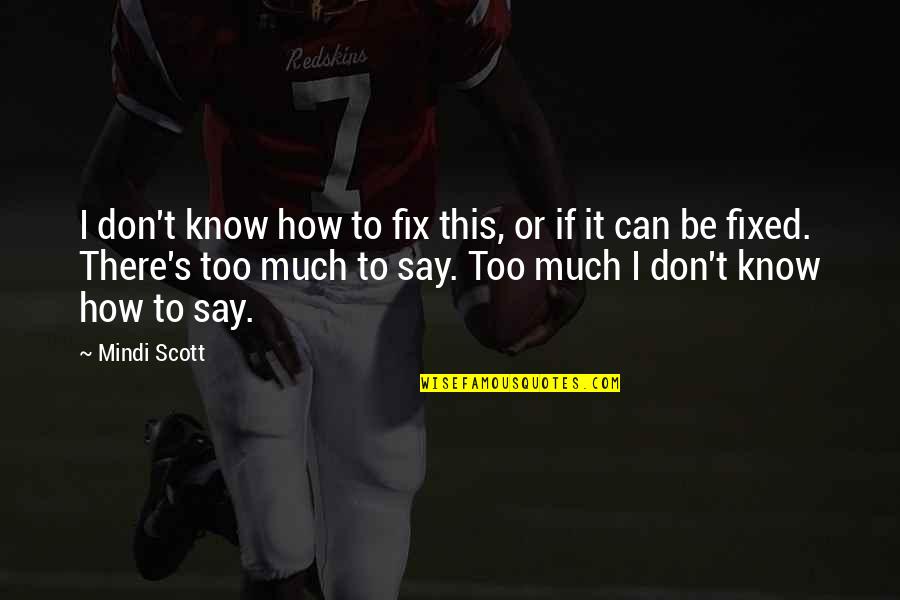 Say How Quotes By Mindi Scott: I don't know how to fix this, or Say How Quotes By Mindi Scott: I don't know how to fix this, or