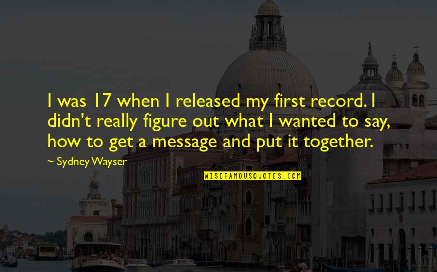 Say How Quotes By Sydney Wayser: I was 17 when I released my first Say How Quotes By Sydney Wayser: I was 17 when I released my first