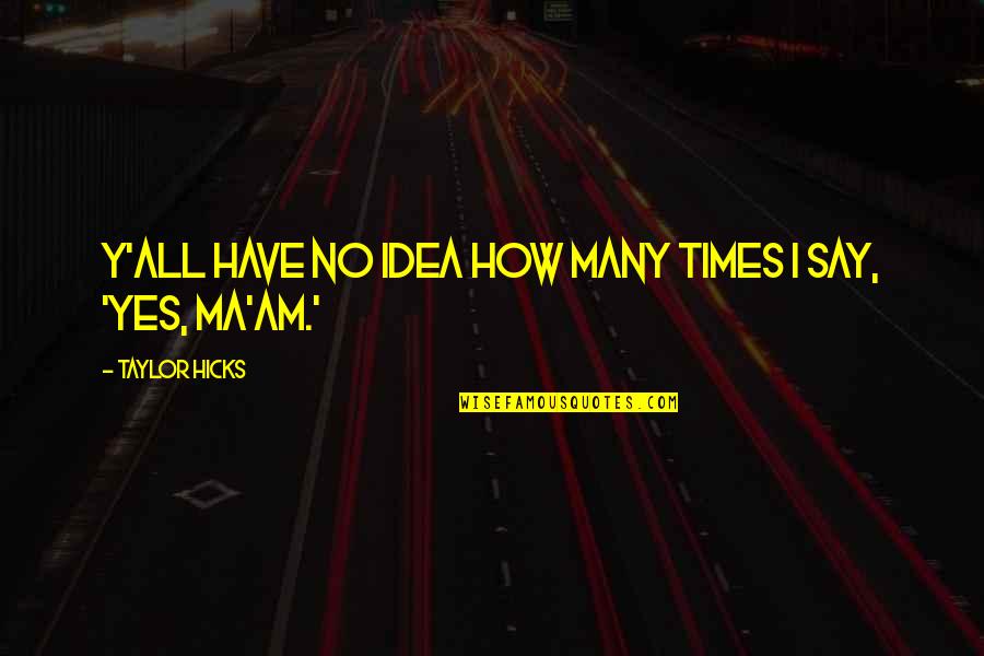 Say How Quotes By Taylor Hicks: Y'all have no idea how many times I Say How Quotes By Taylor Hicks: Y'all have no idea how many times I
