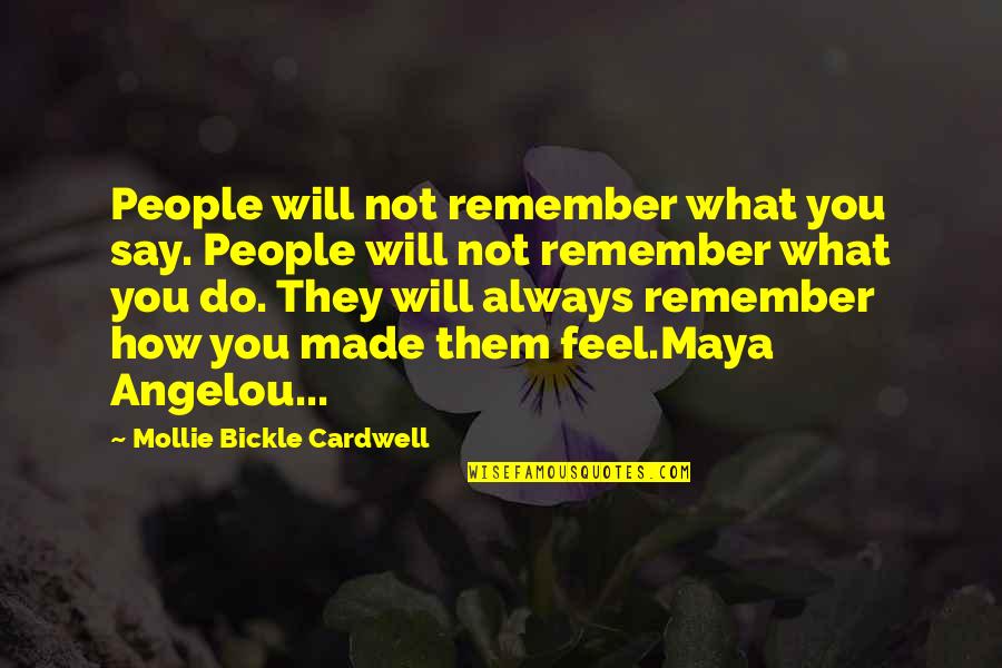 Say How U Feel Quotes By Mollie Bickle Cardwell: People will not remember what you say. People