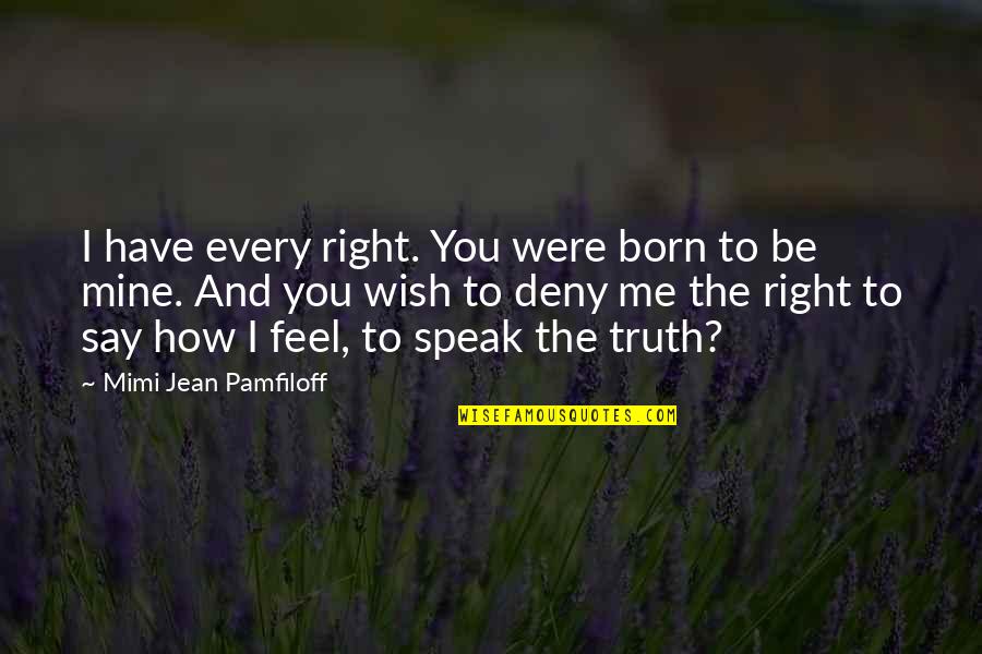 Say How You Feel Quotes By Mimi Jean Pamfiloff: I have every right. You were born to