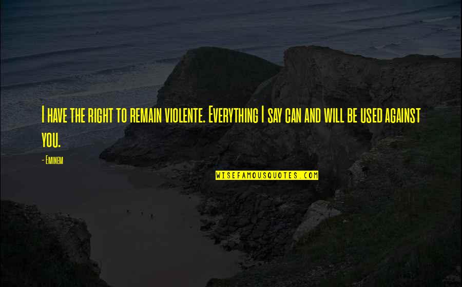 Say I Can't And I Will Quotes By Eminem: I have the right to remain violente. Everything