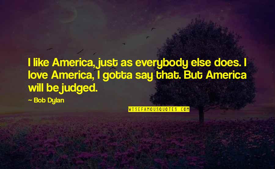 Say I Love Quotes By Bob Dylan: I like America, just as everybody else does.