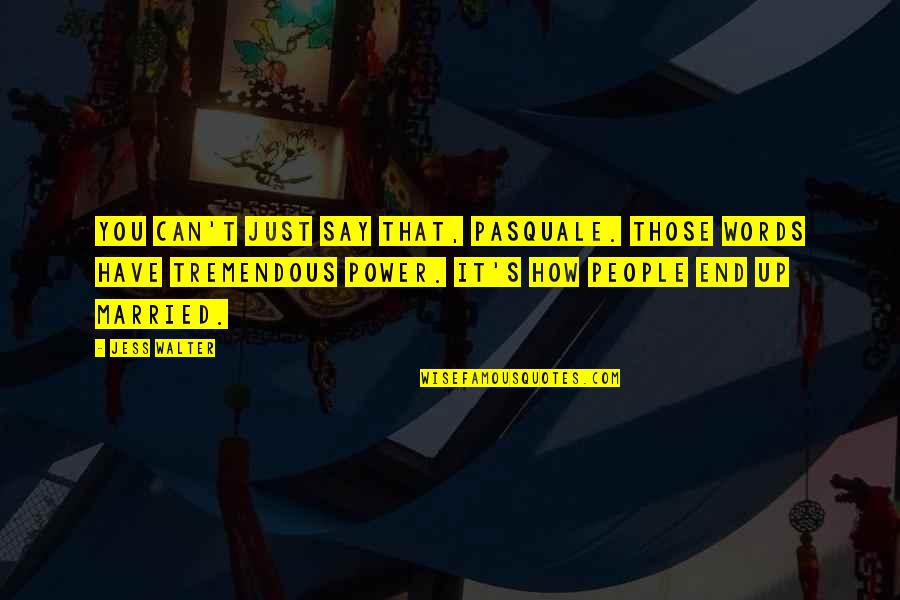 Say I Love You Quotes By Jess Walter: You can't just say that, Pasquale. Those words