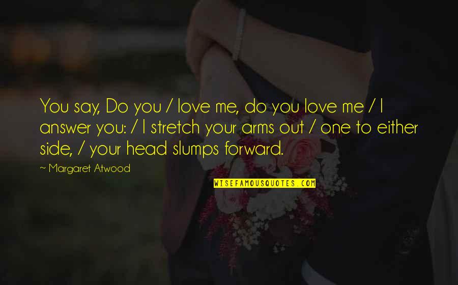 Say I Love You Quotes By Margaret Atwood: You say, Do you / love me, do