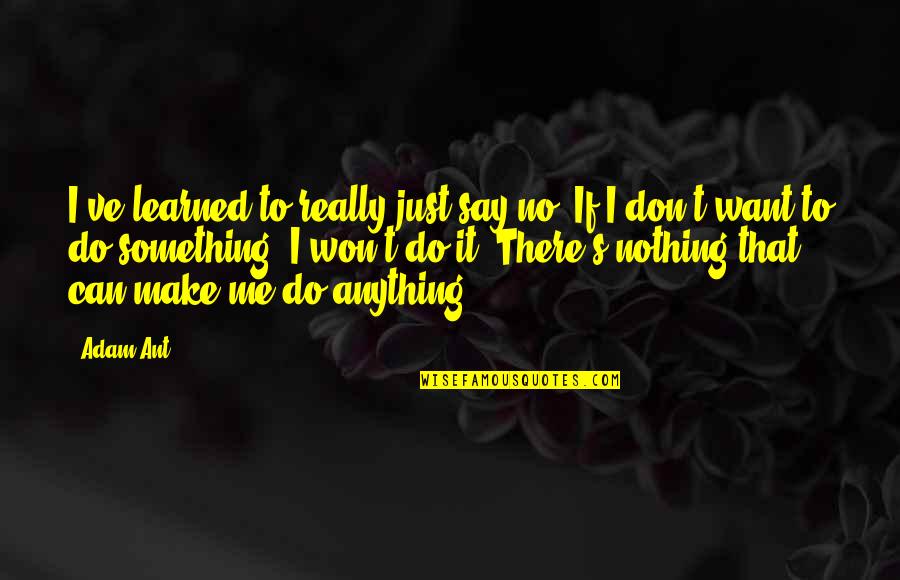 Say I Won't Quotes By Adam Ant: I've learned to really just say no. If