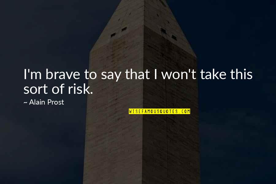 Say I Won't Quotes By Alain Prost: I'm brave to say that I won't take