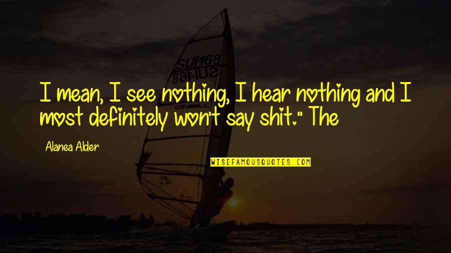 Say I Won't Quotes By Alanea Alder: I mean, I see nothing, I hear nothing