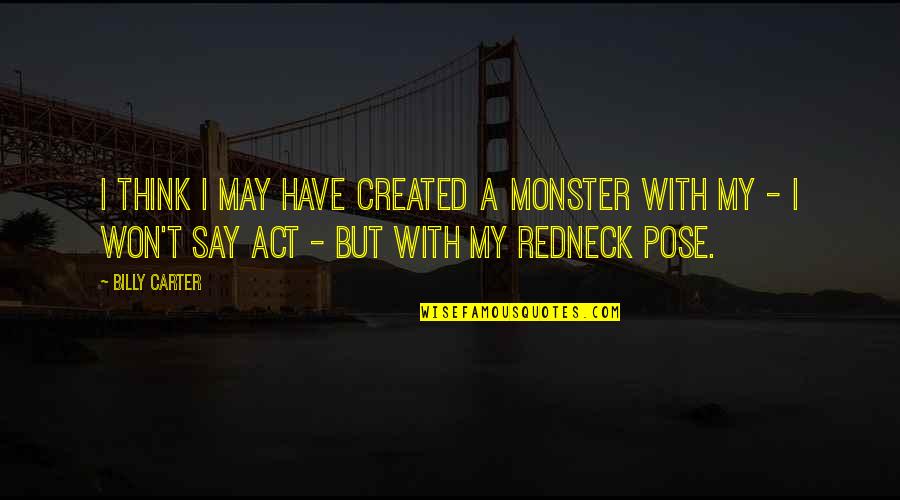 Say I Won't Quotes By Billy Carter: I think I may have created a monster