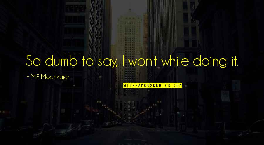 Say I Won't Quotes By M.F. Moonzajer: So dumb to say, I won't while doing
