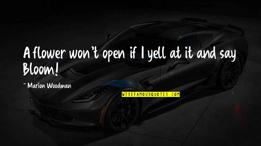 Say I Won't Quotes By Marion Woodman: A flower won't open if I yell at