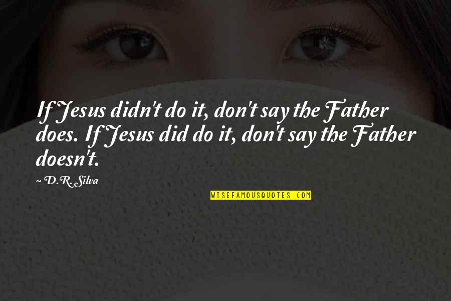 Say If Quotes By D.R. Silva: If Jesus didn't do it, don't say the Say If Quotes By D.R. Silva: If Jesus didn't do it, don't say the