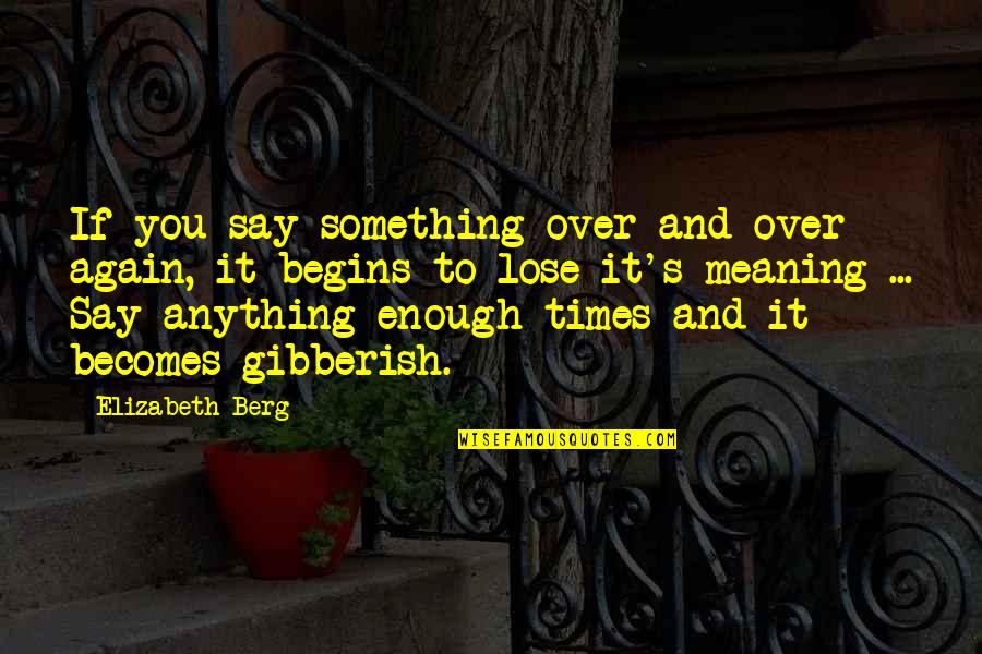 Say It Again Quotes By Elizabeth Berg: If you say something over and over again, Say It Again Quotes By Elizabeth Berg: If you say something over and over again,