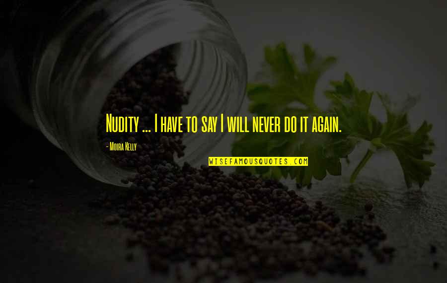 Say It Again Quotes By Moira Kelly: Nudity ... I have to say I will Say It Again Quotes By Moira Kelly: Nudity ... I have to say I will
