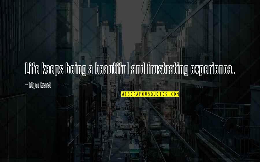 Say It Directly To My Face Quotes By Etgar Keret: Life keeps being a beautiful and frustrating experience. Say It Directly To My Face Quotes By Etgar Keret: Life keeps being a beautiful and frustrating experience.