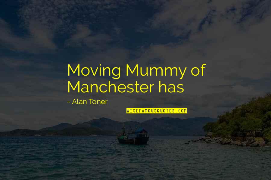 Say It Nicely Quotes By Alan Toner: Moving Mummy of Manchester has