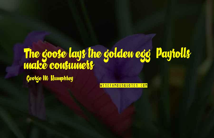 Say It Nicely Quotes By George M. Humphrey: The goose lays the golden egg. Payrolls make