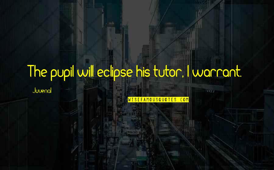 Say It Straight To My Face Quotes By Juvenal: The pupil will eclipse his tutor, I warrant.